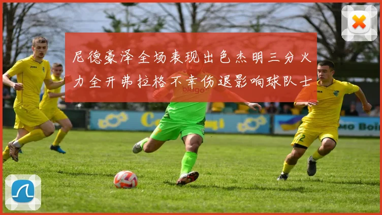 尼德豪泽全场表现出色杰明三分火力全开弗拉格不幸伤退影响球队士气