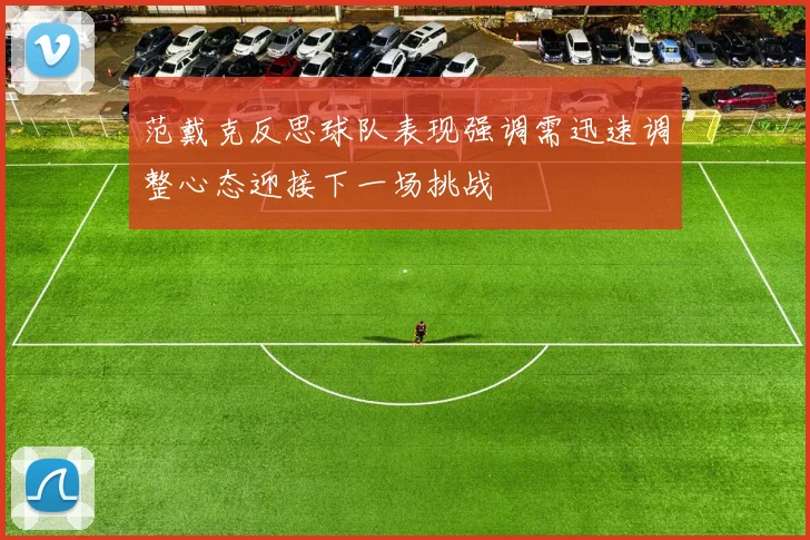 范戴克反思球队表现强调需迅速调整心态迎接下一场挑战