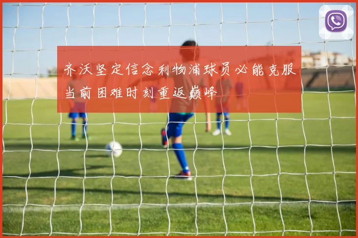齐沃坚定信念利物浦球员必能克服当前困难时刻重返巅峰
