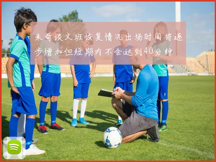 米奇谈文班恢复情况出场时间将逐步增加但短期内不会达到40分钟