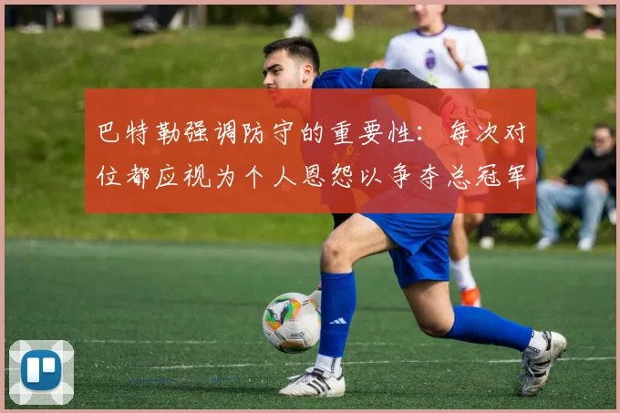 巴特勒强调防守的重要性：每次对位都应视为个人恩怨以争夺总冠军