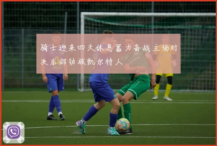 骑士迎来四天休息蓄力备战主场对决东部劲旅凯尔特人