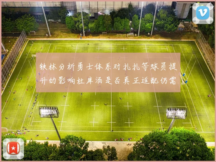 铁林分析勇士体系对扎扎等球员提升的影响杜库汤是否真正适配仍需探讨