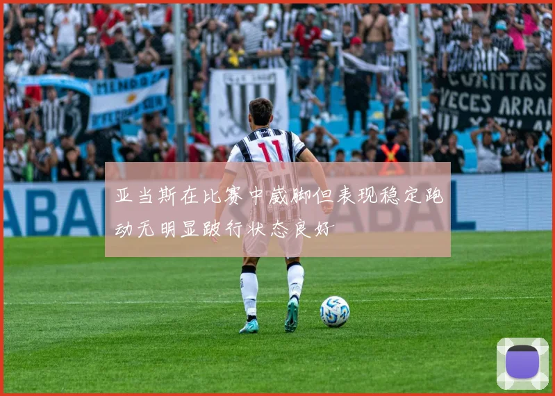 亚当斯在比赛中崴脚但表现稳定跑动无明显跛行状态良好