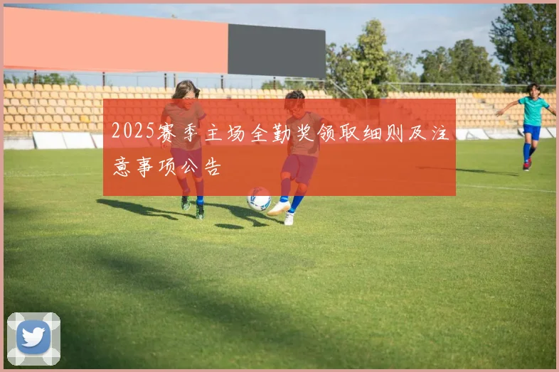 2025赛季主场全勤奖领取细则及注意事项公告