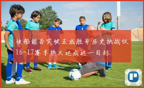 快船能否突破五成胜率历史挑战仅16-17赛季热火达成这一目标