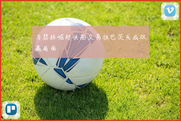马瑟林崛起快船交易祖巴茨或成双赢局面
