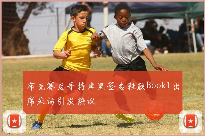 布克赛后手持库里签名鞋款Book1出席采访引发热议