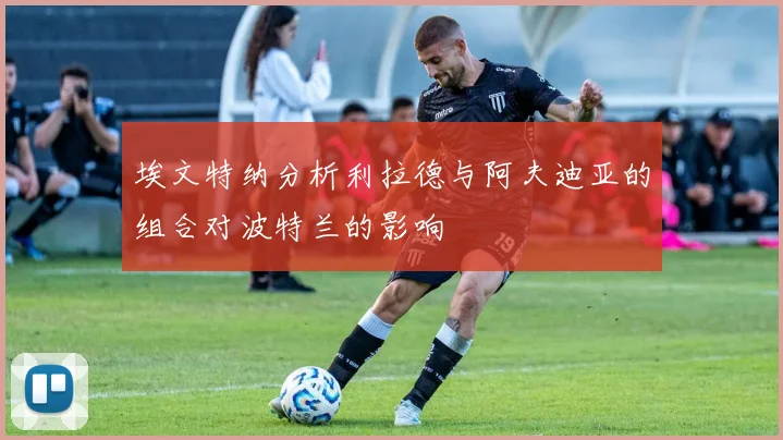 埃文特纳分析利拉德与阿夫迪亚的组合对波特兰的影响
