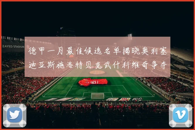 德甲一月最佳候选名单揭晓奥利塞迪亚斯施洛特贝克武什科维奇争夺荣耀