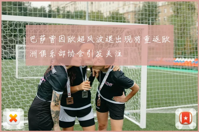 巴萨曾因欧超风波退出现将重返欧洲俱乐部协会引发关注
