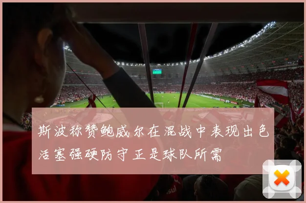 斯波称赞鲍威尔在混战中表现出色活塞强硬防守正是球队所需
