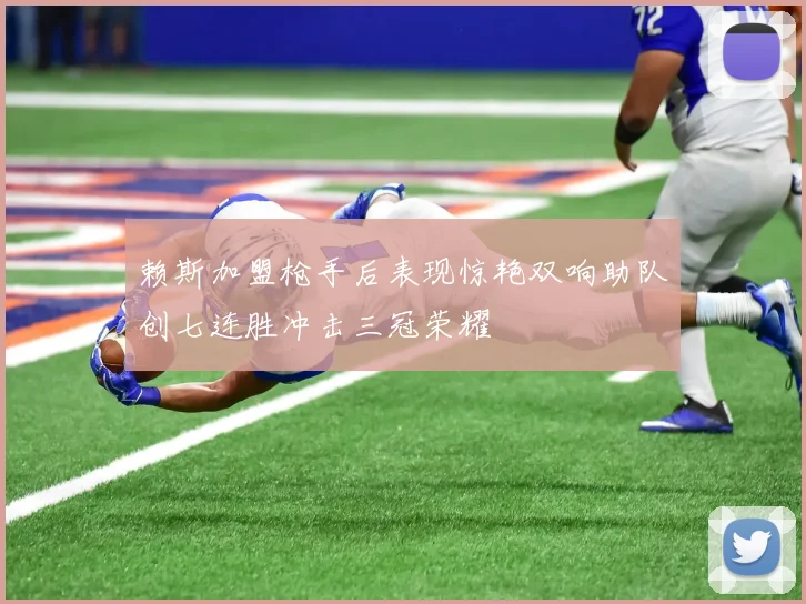 赖斯加盟枪手后表现惊艳双响助队创七连胜冲击三冠荣耀